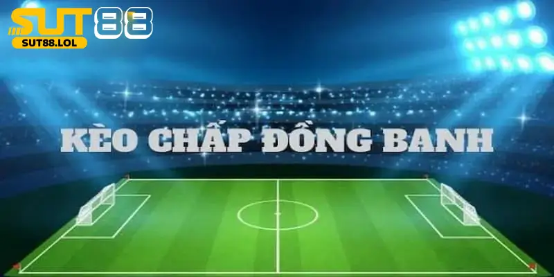 Kèo đồng banh bóng đá sẽ không có đội nào chấp đội nào 
